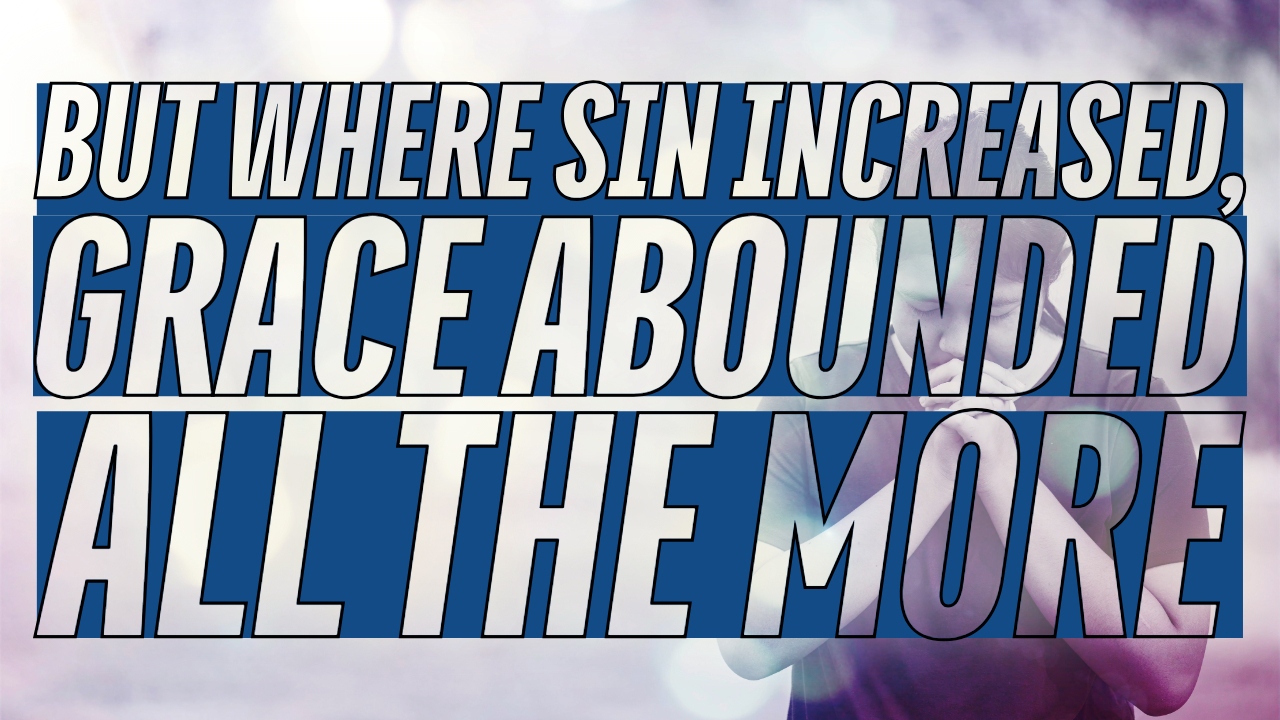 Where Sin Increased Grace Abounded All The More